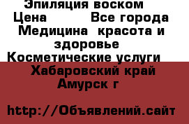 Эпиляция воском. › Цена ­ 500 - Все города Медицина, красота и здоровье » Косметические услуги   . Хабаровский край,Амурск г.